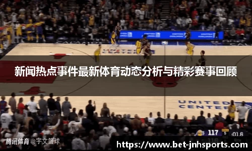 新闻热点事件最新体育动态分析与精彩赛事回顾