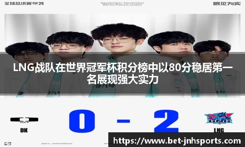 LNG战队在世界冠军杯积分榜中以80分稳居第一名展现强大实力