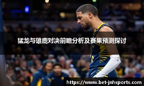 猛龙与雄鹿对决前瞻分析及赛果预测探讨