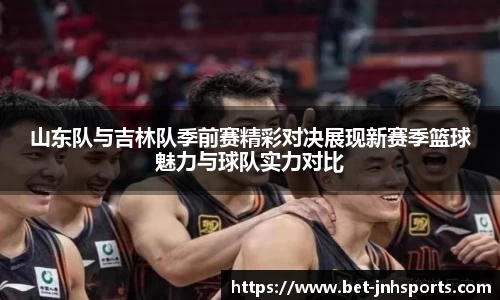 山东队与吉林队季前赛精彩对决展现新赛季篮球魅力与球队实力对比