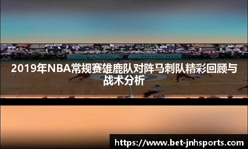 2019年NBA常规赛雄鹿队对阵马刺队精彩回顾与战术分析