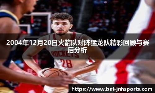 2004年12月20日火箭队对阵猛龙队精彩回顾与赛后分析